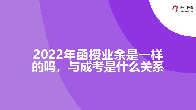 2022年函授業(yè)余是一樣的嗎，與成考是什么關(guān)系