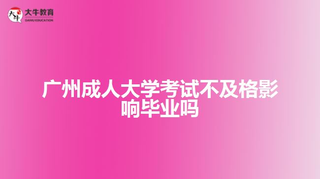 廣州成人大學(xué)考試不及格影響畢業(yè)嗎