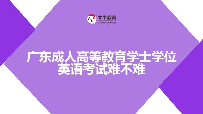 廣東成人高等教育學(xué)士學(xué)位英語考試難不難