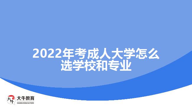 2022年考成人大學(xué)怎么選學(xué)校和專業(yè)