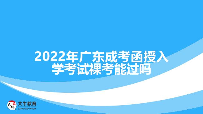 2022年廣東成考函授入學(xué)考試裸考能過嗎