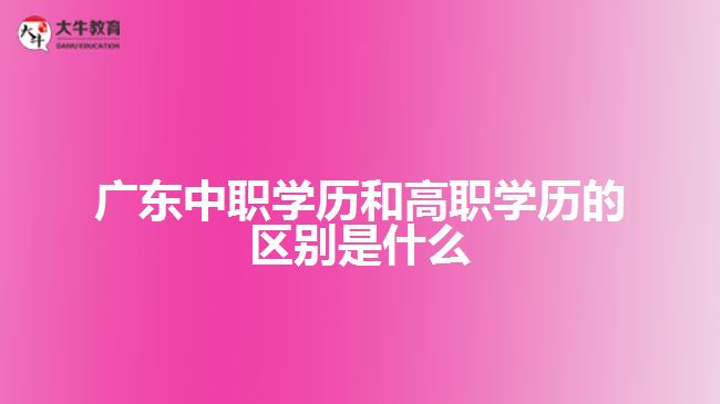 廣東中職學歷和高職學歷的區(qū)別是什么