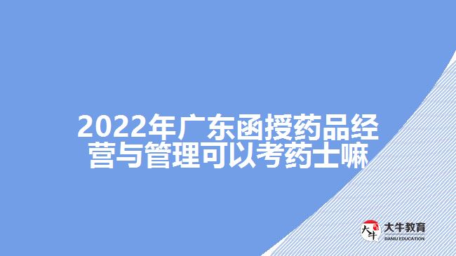 2022年廣東函授藥品經營與管理可以考藥士嘛