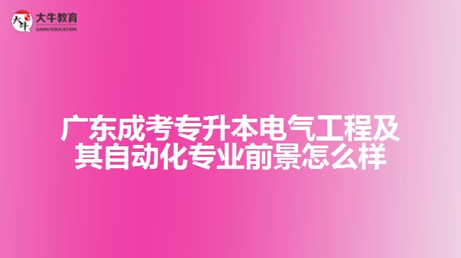 廣東成考專升本電氣工程及其自動化專業(yè)前景怎么樣