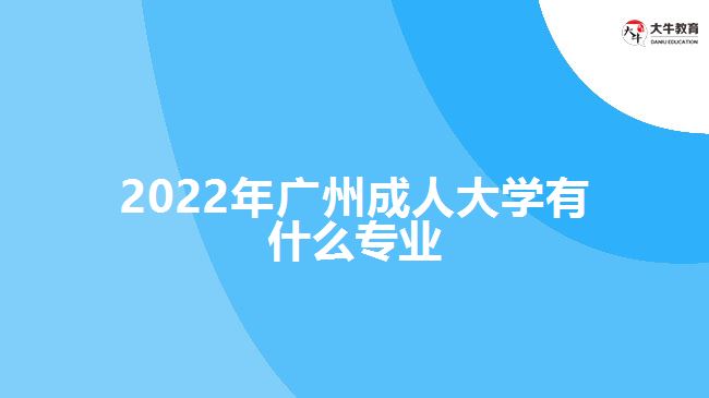 2022年廣州成人大學有什么專業(yè)