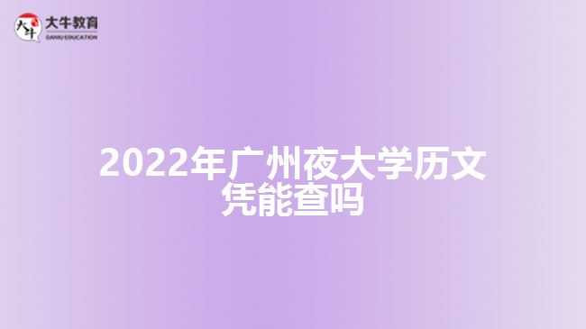 2022年廣州夜大學(xué)歷文憑能查嗎