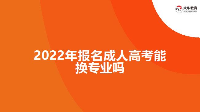 2022年報(bào)名成人高考能換專業(yè)嗎