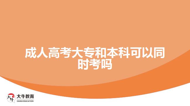 成人高考大專和本科可以同時考嗎