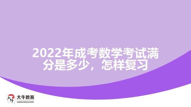 2022年成考數(shù)學考試滿分是多少，怎樣復習