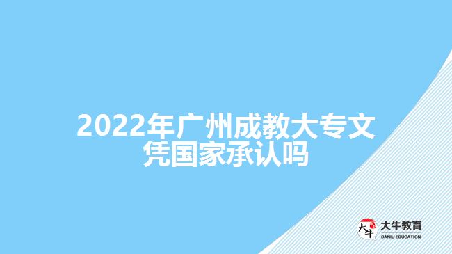 2022年廣州成教大專文憑國家承認嗎