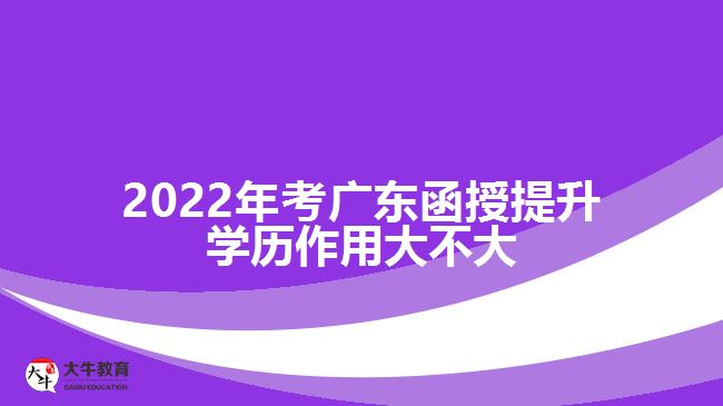 2022年考廣東函授提升學歷作用大不大