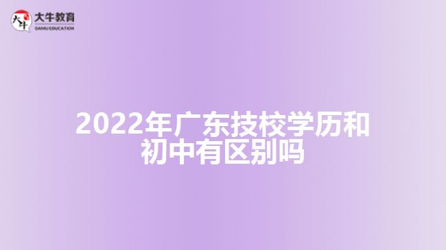 2022年廣東技校學歷和初中有區(qū)別嗎