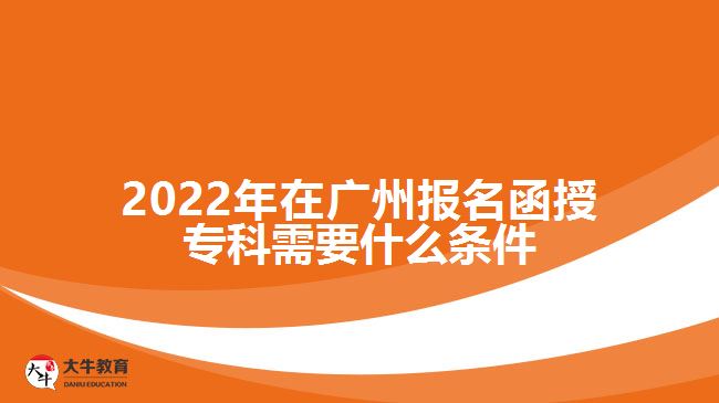 2022年在廣州報名函授專科需要什么條件