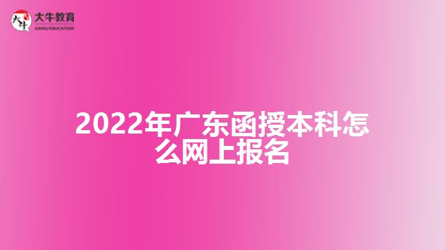 2022年廣東函授本科怎么網(wǎng)上報名