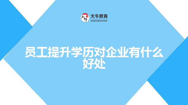 員工提升學歷對企業(yè)有什么好處