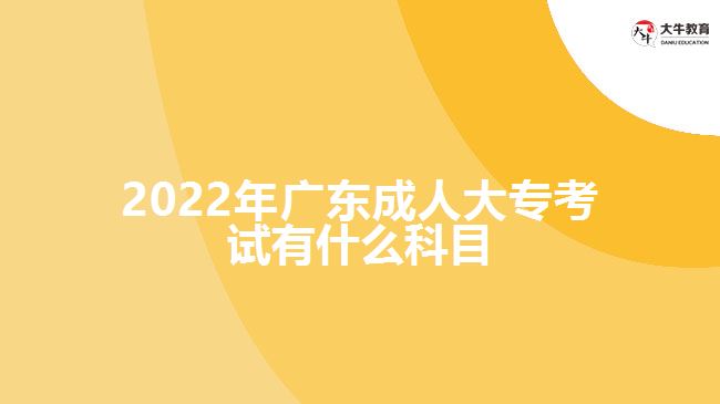 2022年廣東成人大專考試有什么科目