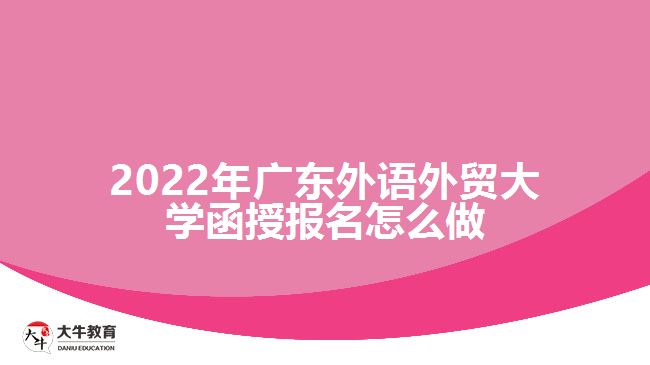 2022年廣東外語(yǔ)外貿(mào)大學(xué)函授報(bào)名怎么做