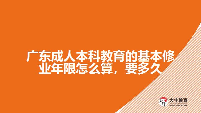 廣東成人本科教育的基本修業(yè)年限怎么算，要多久