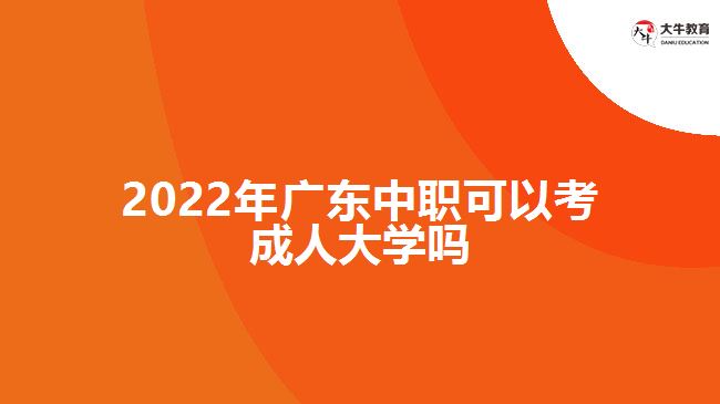 2022年廣東中職可以考成人大學嗎