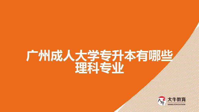 廣州成人大學專升本有哪些理科專業(yè)