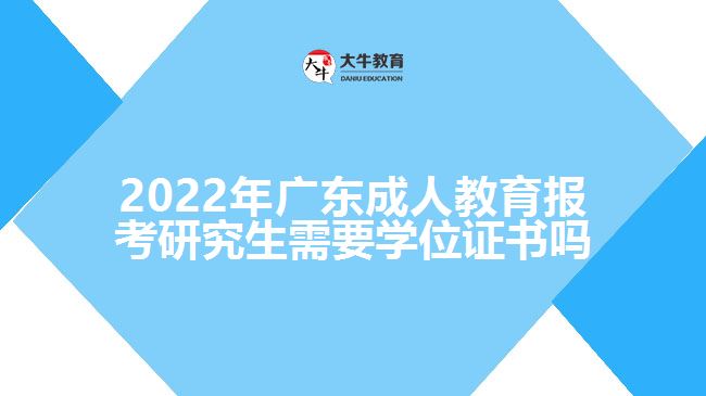 2022年廣東成人教育報考研究生需要學位證書嗎