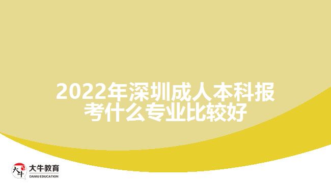 2022年深圳成人本科報(bào)考什么專業(yè)比較好