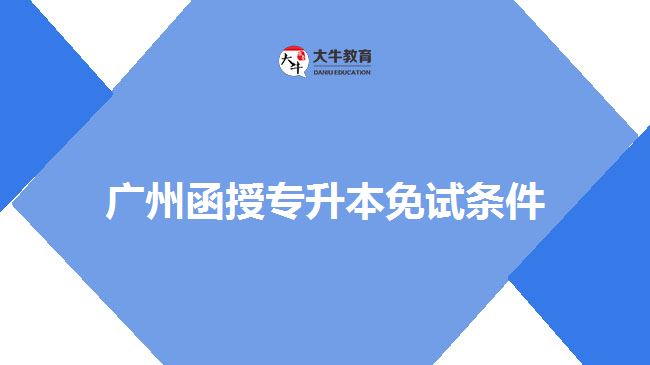 廣州函授專(zhuān)升本免試條件