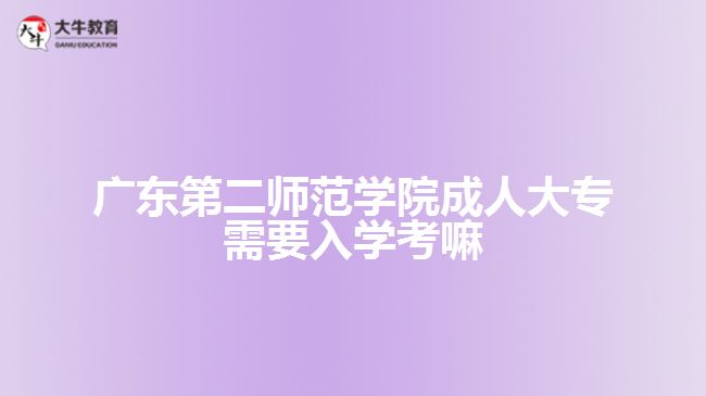 廣東第二師范學院成人大專需要入學考嘛