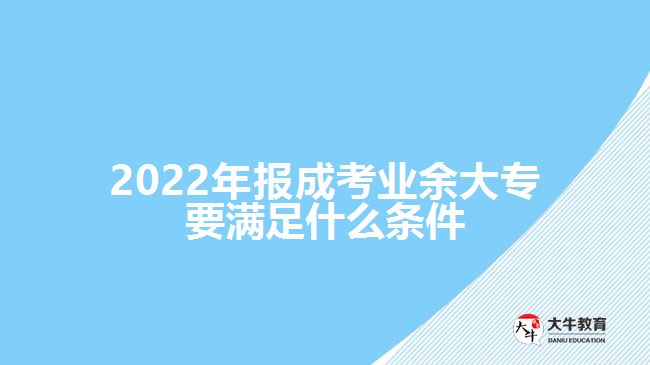 2022年報(bào)成考業(yè)余大專要滿足什么條件