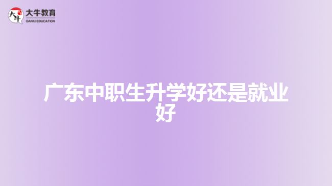 廣東中職生升學好還是就業(yè)好