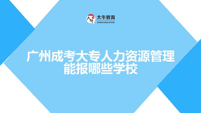 廣州成考大專人力資源管理能報哪些學(xué)校