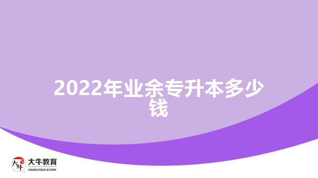 2022年業(yè)余專升本多少錢(qián)