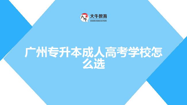 廣州專升本成人高考學(xué)校怎么選