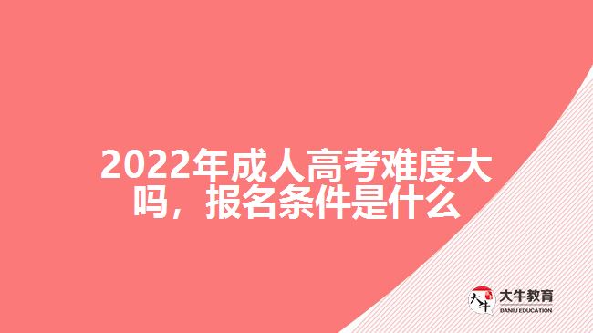 2022年成人高考難度大嗎，報(bào)名條件是什么