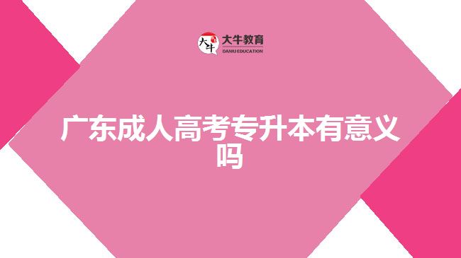 廣東成人高考專(zhuān)升本有意義嗎