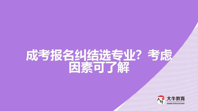 成考糾結(jié)選專業(yè)？考慮因素可了解