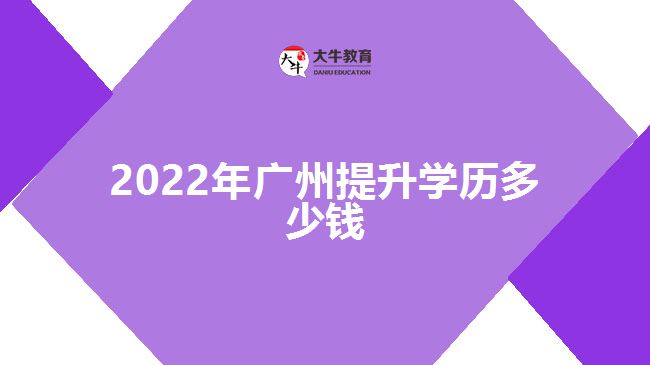 2022年廣州提升學(xué)歷多少錢(qián)