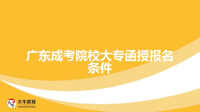 廣東成考院校大專函授報名條件