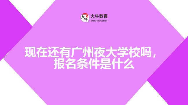 現(xiàn)在還有廣州夜大學(xué)校嗎，報(bào)名條件是什么