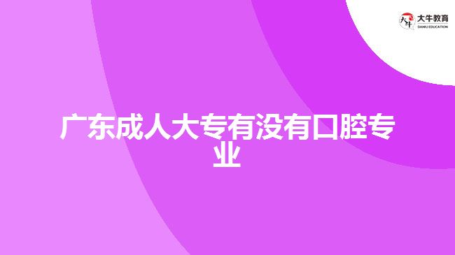 廣東成人大專有沒有口腔專業(yè)