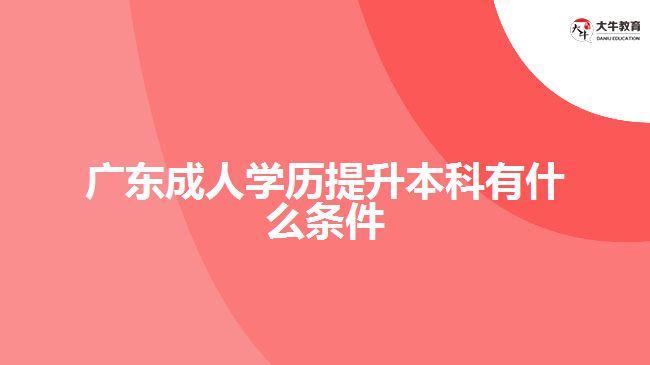 廣東成人學(xué)歷提升本科有什么條件