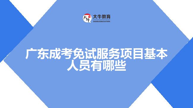 成考免試服務(wù)項目基本人員有哪些