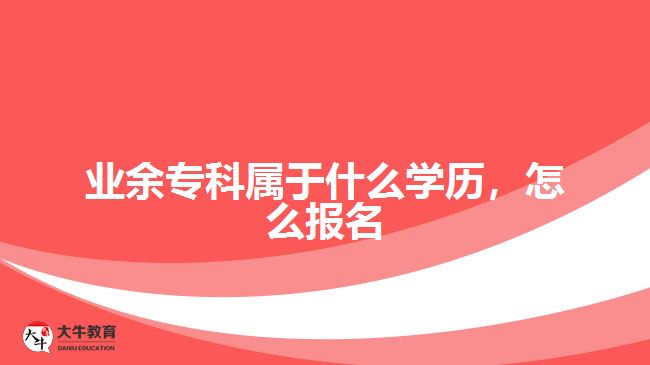 業(yè)余專科屬于什么學(xué)歷，怎么報(bào)名