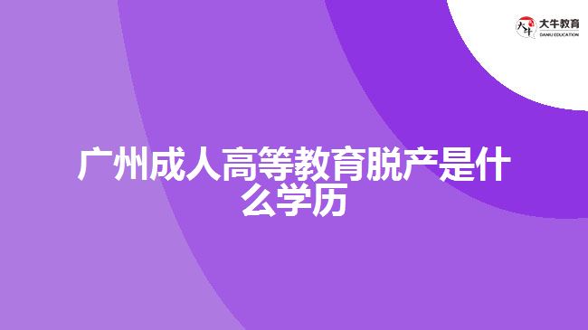 廣州成人高等教育脫產(chǎn)是什么學歷