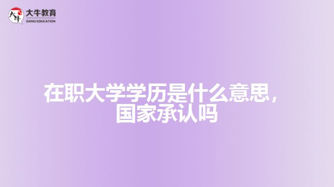 在職大學(xué)學(xué)歷是什么，國家承認(rèn)嗎