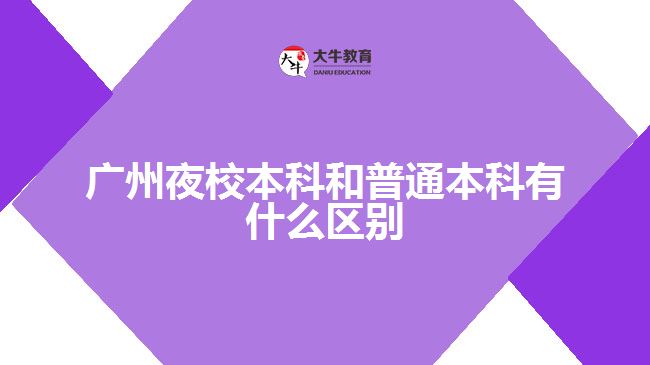 廣州夜校本科和普通本科有什么區(qū)別