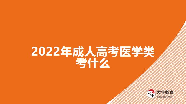 2022年成人高考醫(yī)學(xué)類考什么