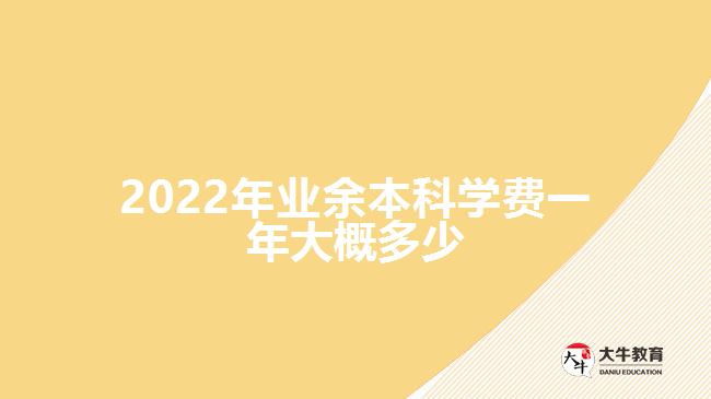 2022年業(yè)余本科學費一年大概多少