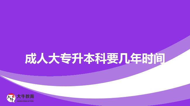 成人大專升本科要幾年時間