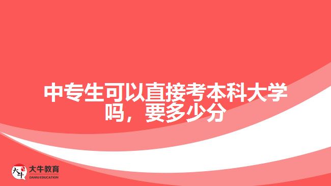 中專生可以直接考本科大學(xué)嗎，要多少分